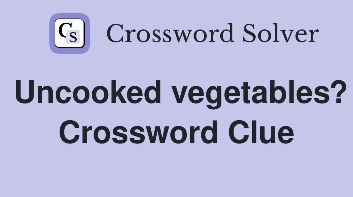 Uncooked vegetables? Crossword Clue