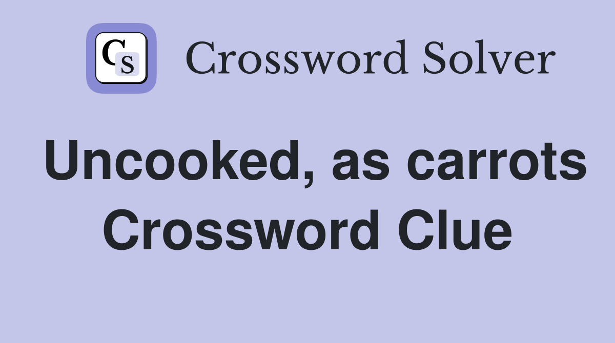 Uncooked, as carrots Crossword Clue