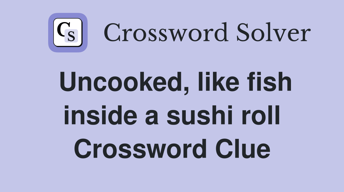 Uncooked, like fish inside a sushi roll Crossword Clue
