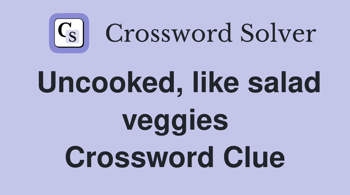 Uncooked, like salad veggies Crossword Clue