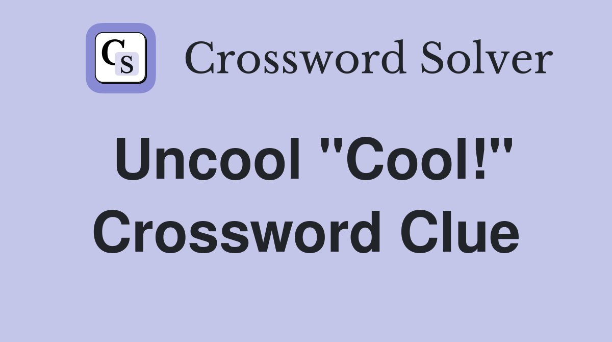 Uncool "Cool!" Crossword Clue