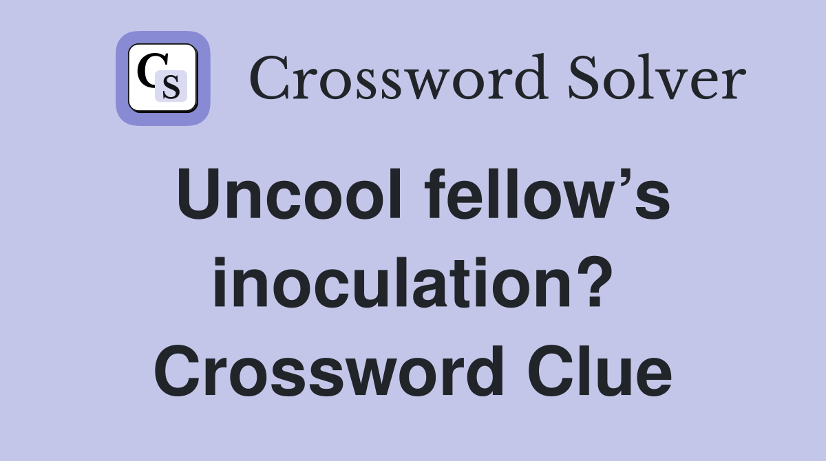 Uncool fellow’s inoculation? Crossword Clue