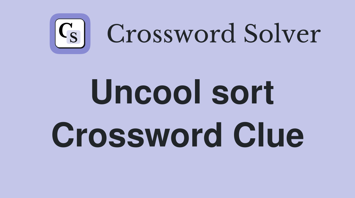 Uncool sort Crossword Clue