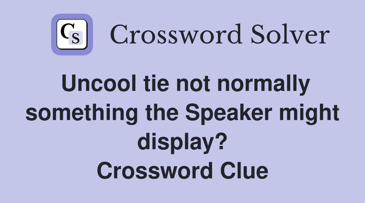 Uncool tie not normally something the Speaker might display? Crossword Clue