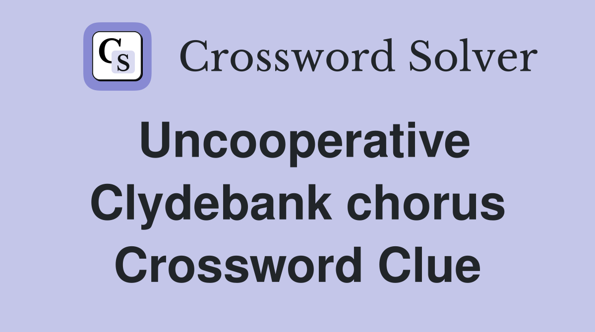 Uncooperative Clydebank chorus Crossword Clue