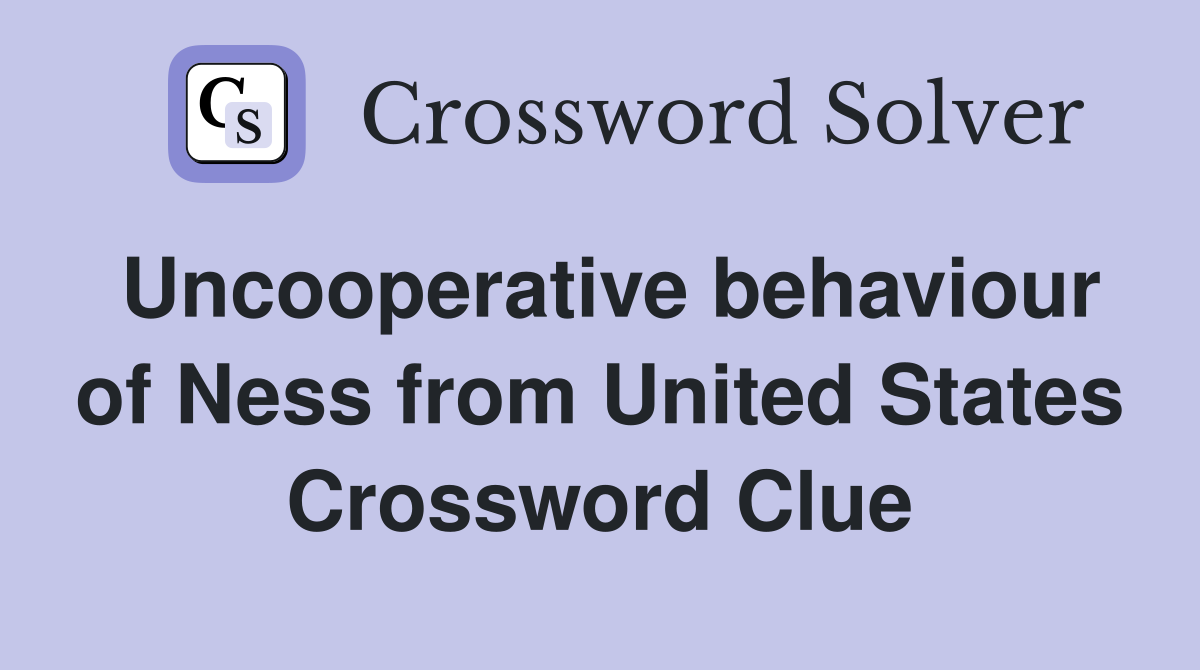 Uncooperative behaviour of Ness from United States Crossword Clue