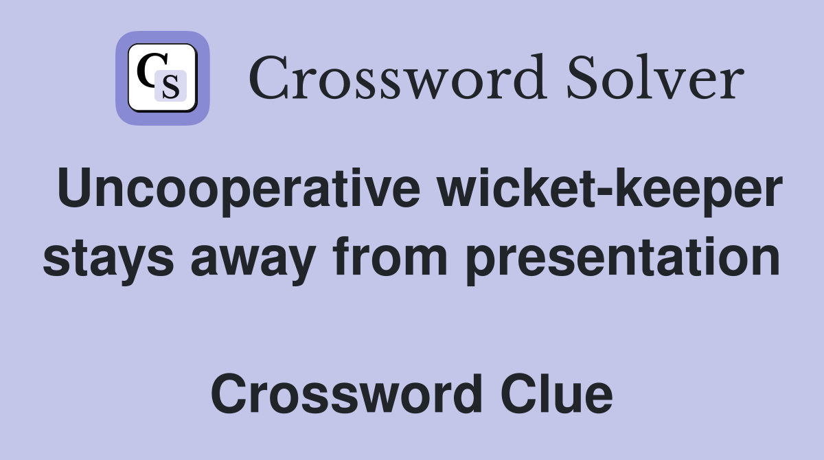 Uncooperative wicket-keeper stays away from presentation  Crossword Clue