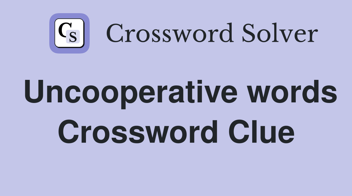 Uncooperative words Crossword Clue