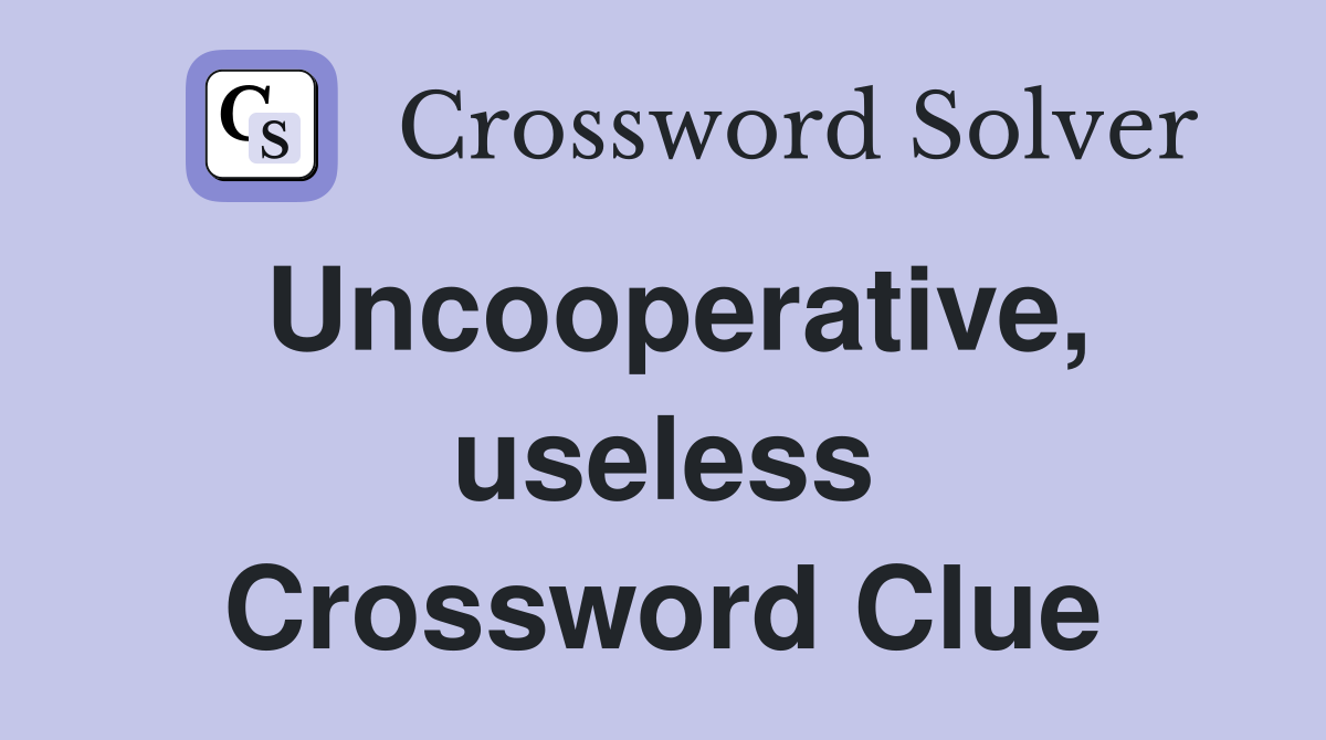 Uncooperative, useless Crossword Clue