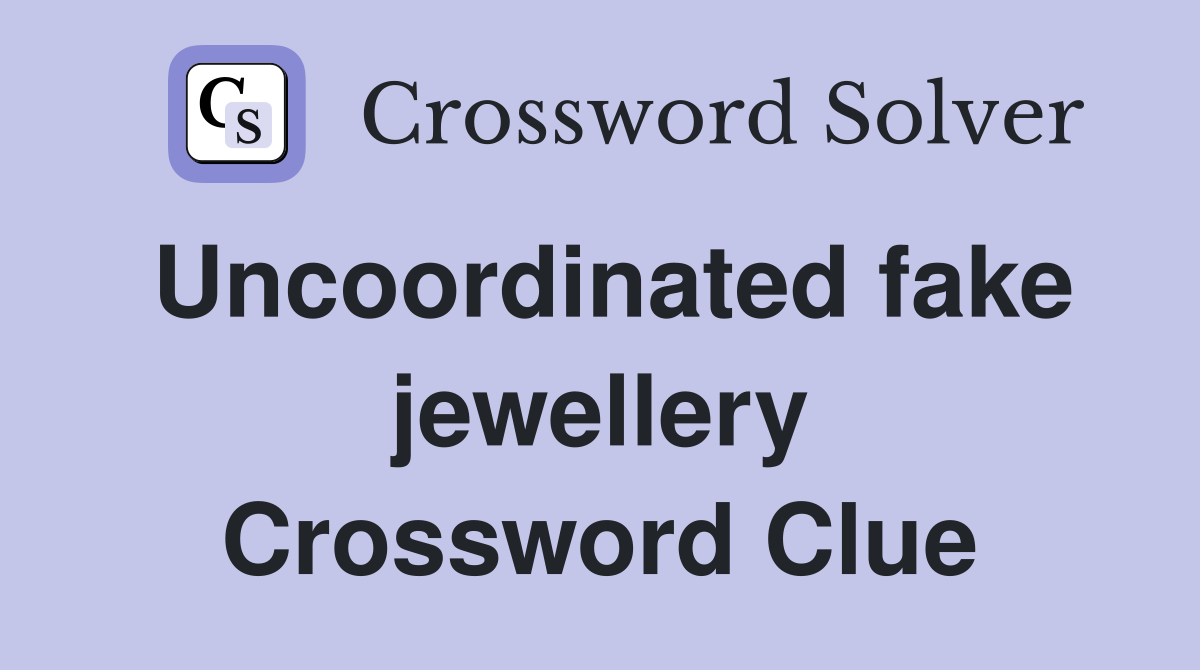 Uncoordinated fake jewellery Crossword Clue