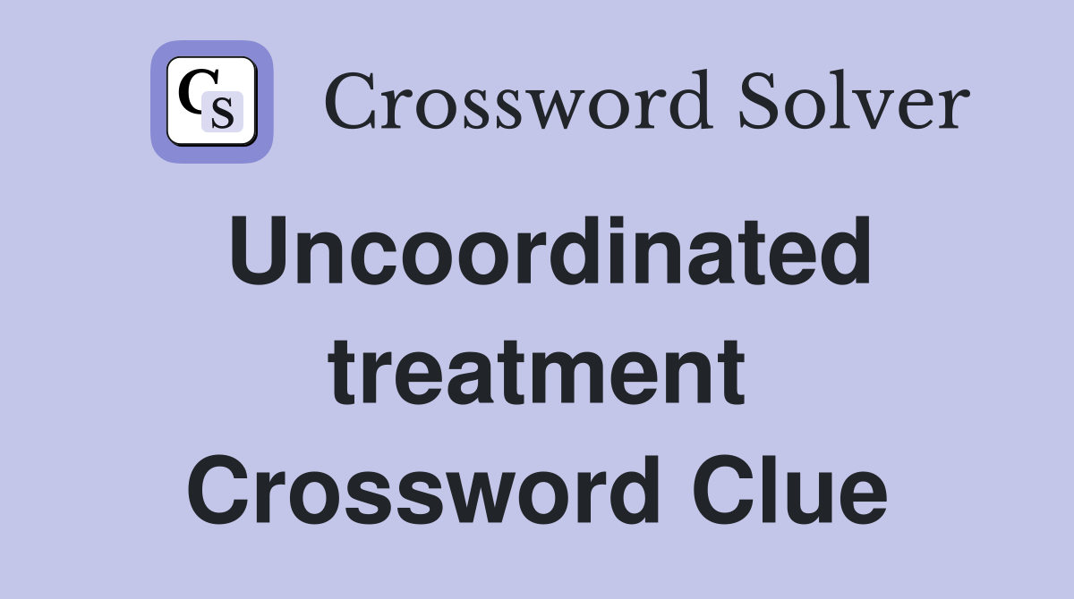 Uncoordinated treatment Crossword Clue