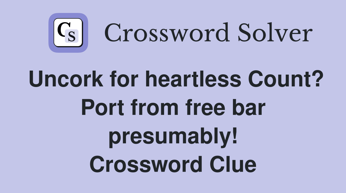 Uncork for heartless Count? Port from free bar presumably! Crossword Clue