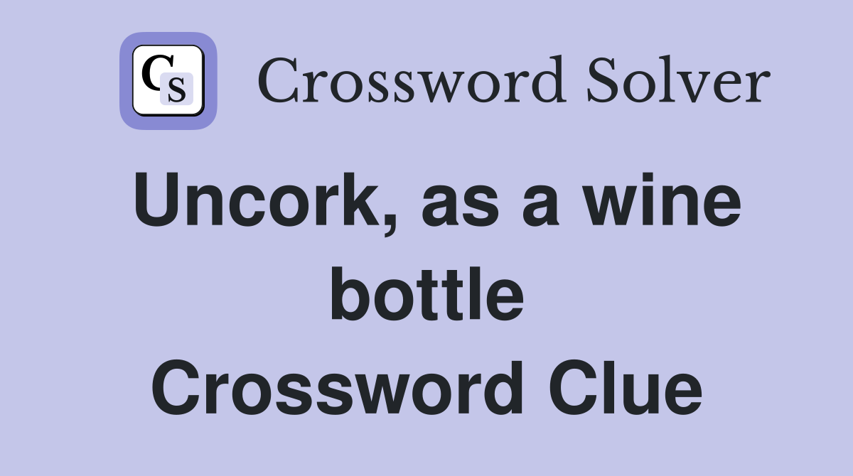 Uncork, as a wine bottle Crossword Clue