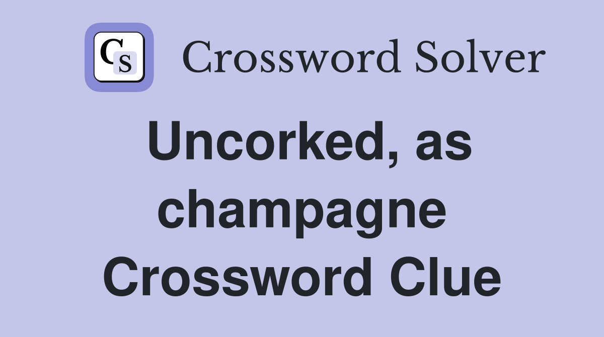 Uncorked, as champagne Crossword Clue