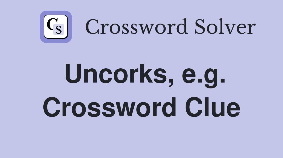 Uncorks, e.g. Crossword Clue