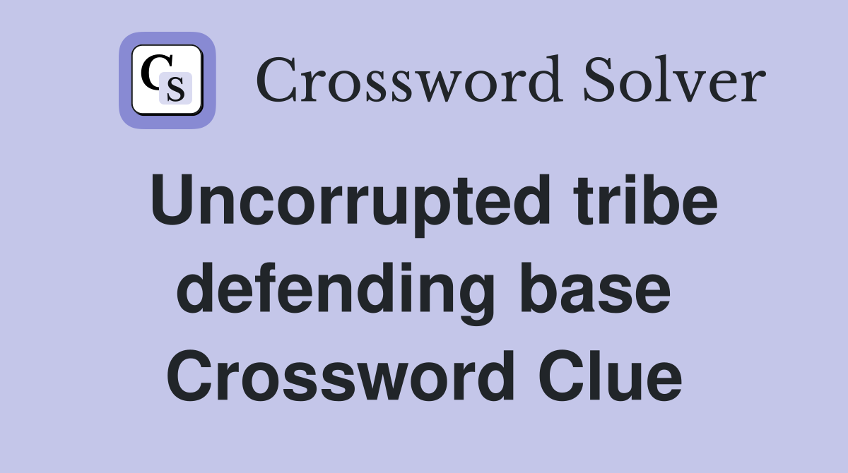 Uncorrupted tribe defending base Crossword Clue