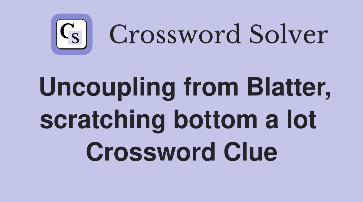 Uncoupling from Blatter, scratching bottom a lot  Crossword Clue