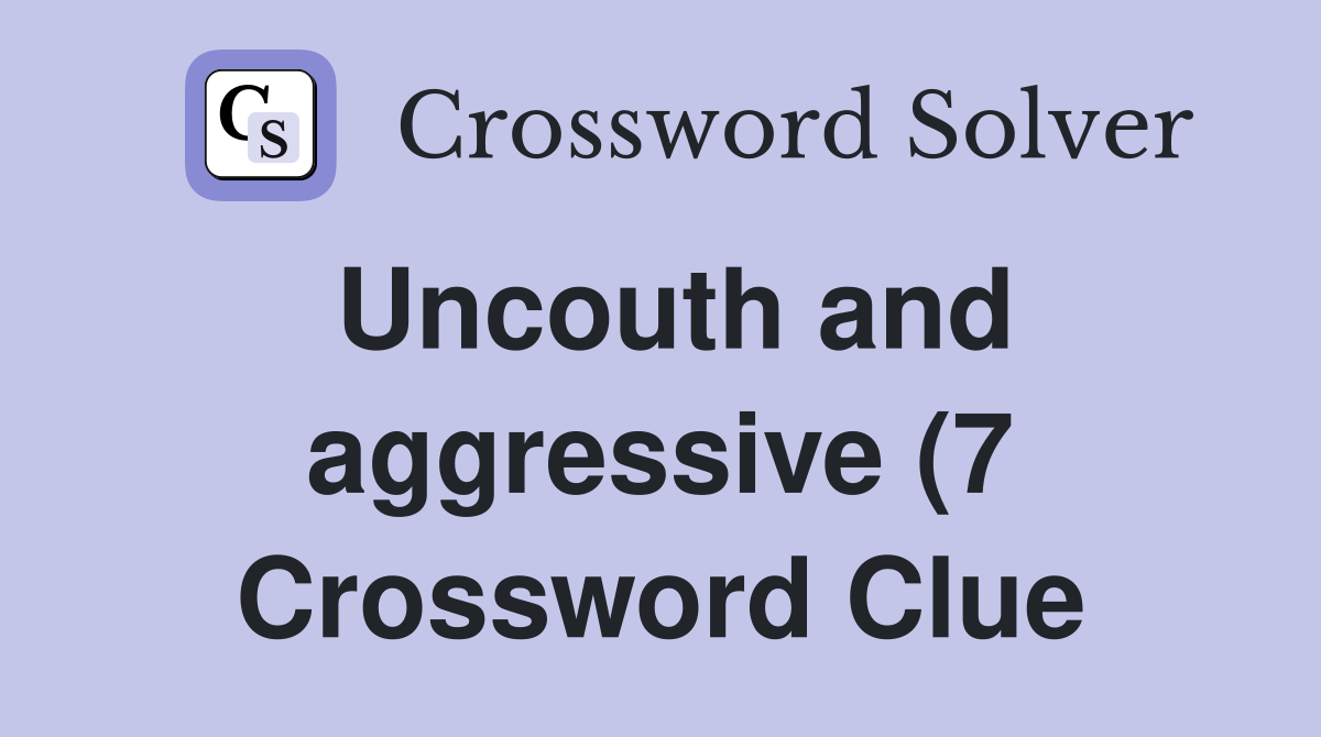 Uncouth and aggressive (7) Crossword Clue Answers Crossword Solver Uncouth and aggressive (7) Crossword Clue Answers Crossword Solver