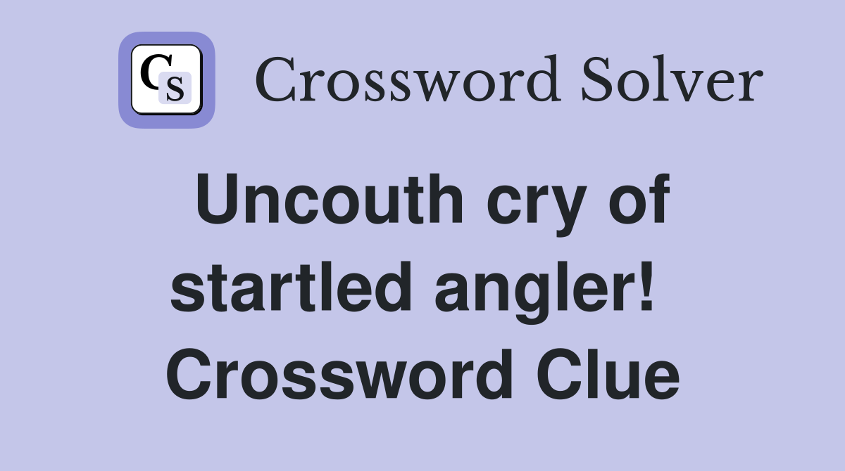 Uncouth cry of startled angler!  Crossword Clue