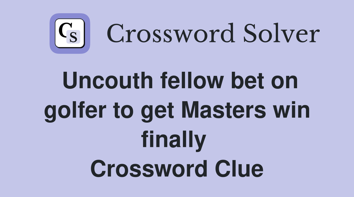 Uncouth fellow bet on golfer to get Masters win finally  Crossword Clue