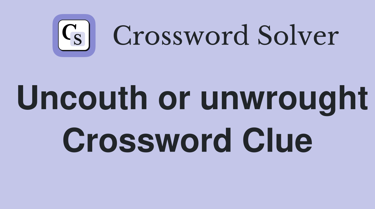 Uncouth or unwrought Crossword Clue