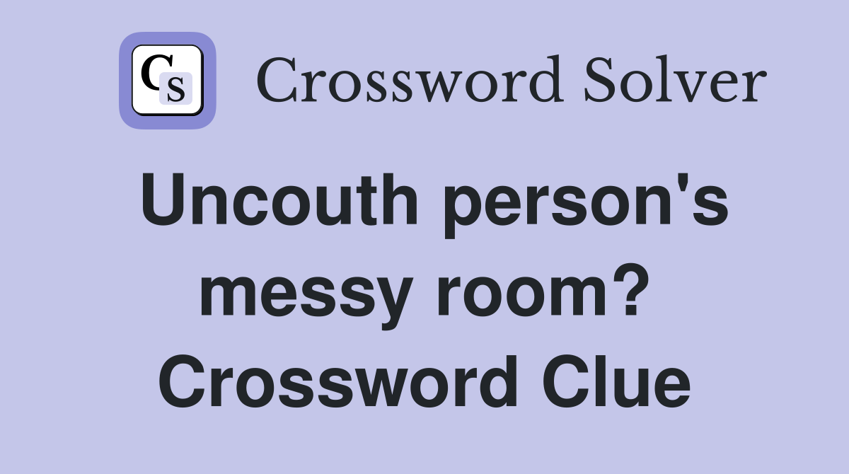 Uncouth person's messy room? Crossword Clue