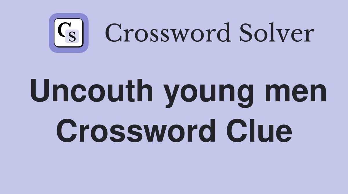 Uncouth young men Crossword Clue