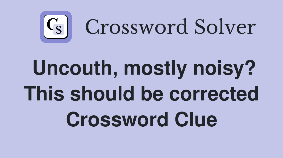 Uncouth, mostly noisy? This should be corrected Crossword Clue