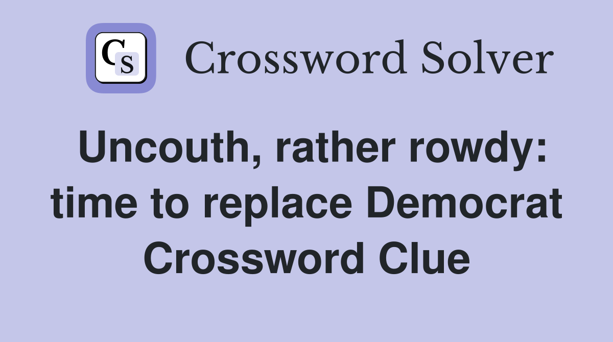 Uncouth, rather rowdy: time to replace Democrat Crossword Clue