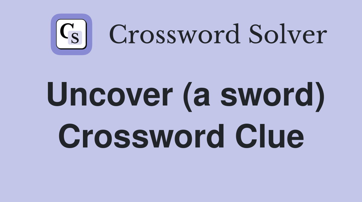 Uncover (a sword) Crossword Clue