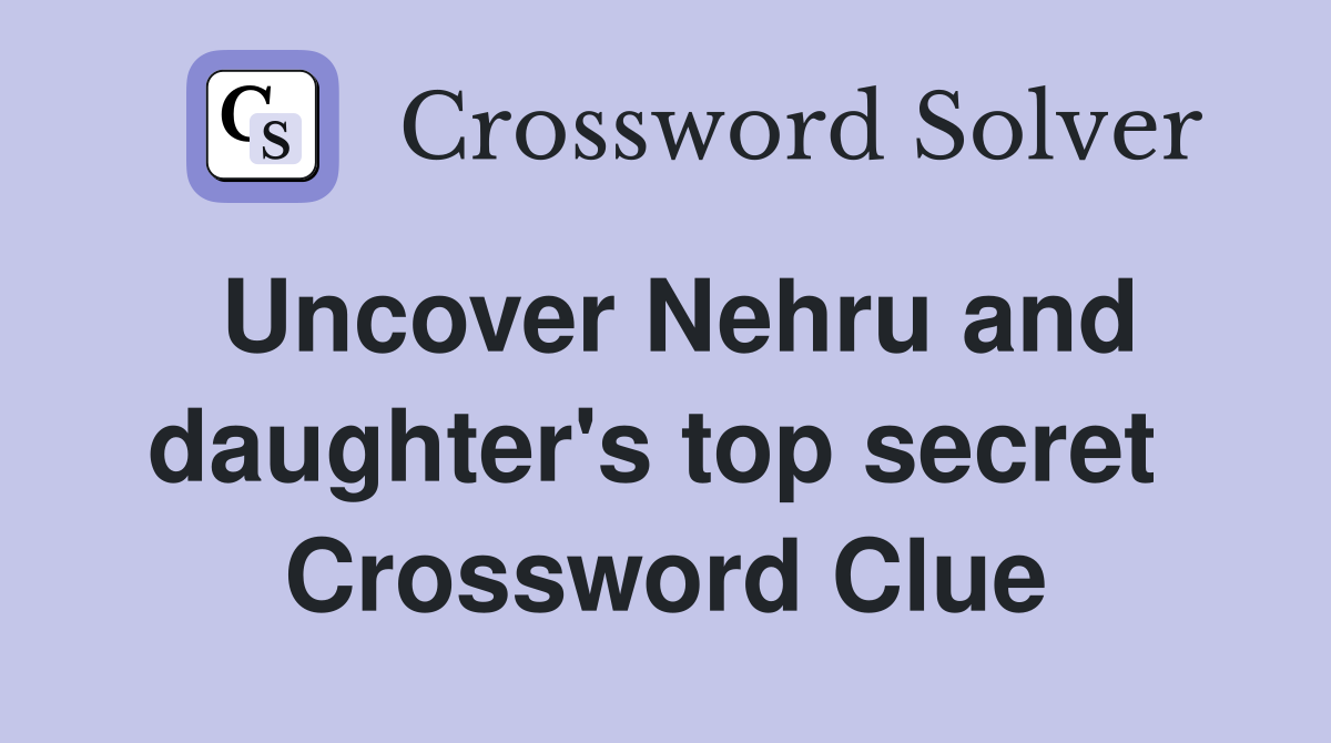 Uncover Nehru and daughter's top secret  Crossword Clue