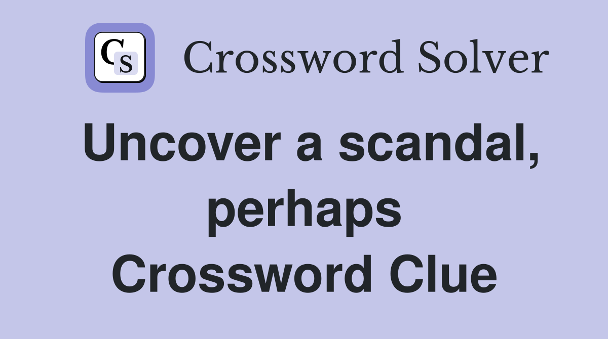 Uncover a scandal, perhaps Crossword Clue