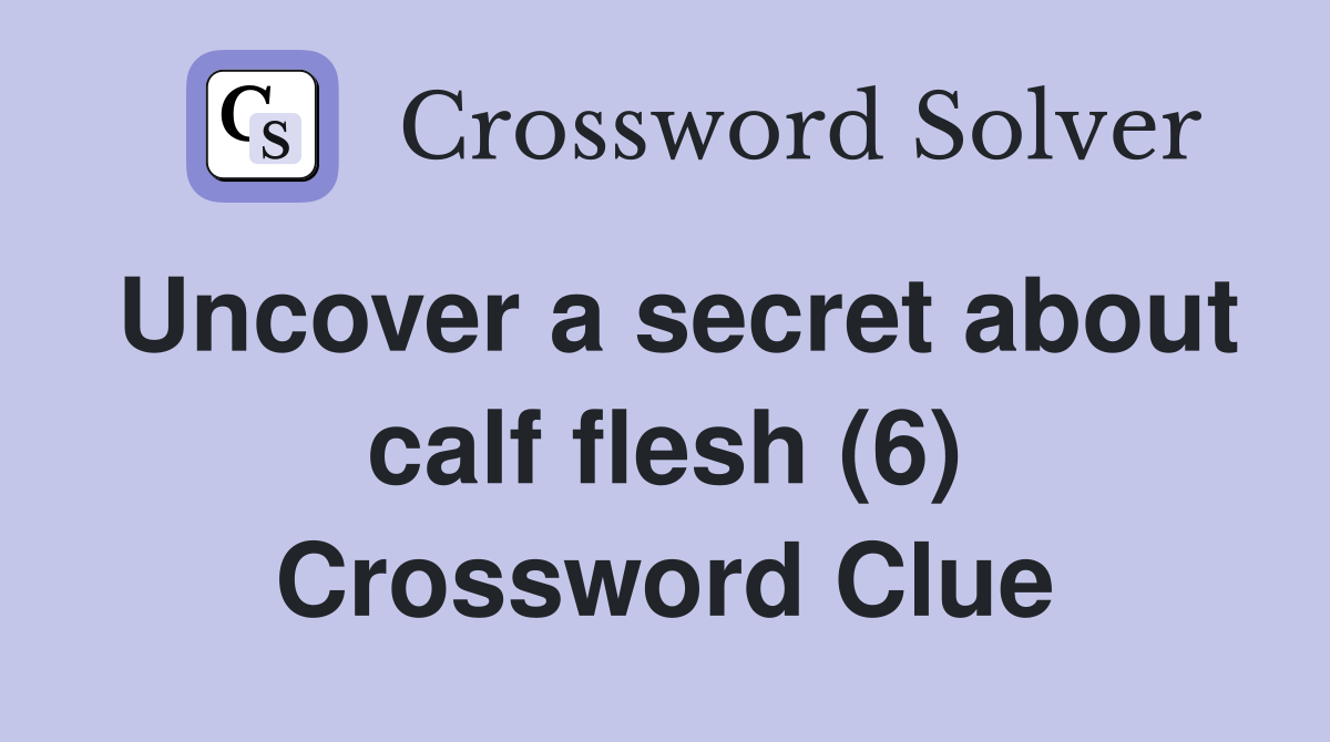 Uncover a secret about calf flesh (6) Crossword Clue
