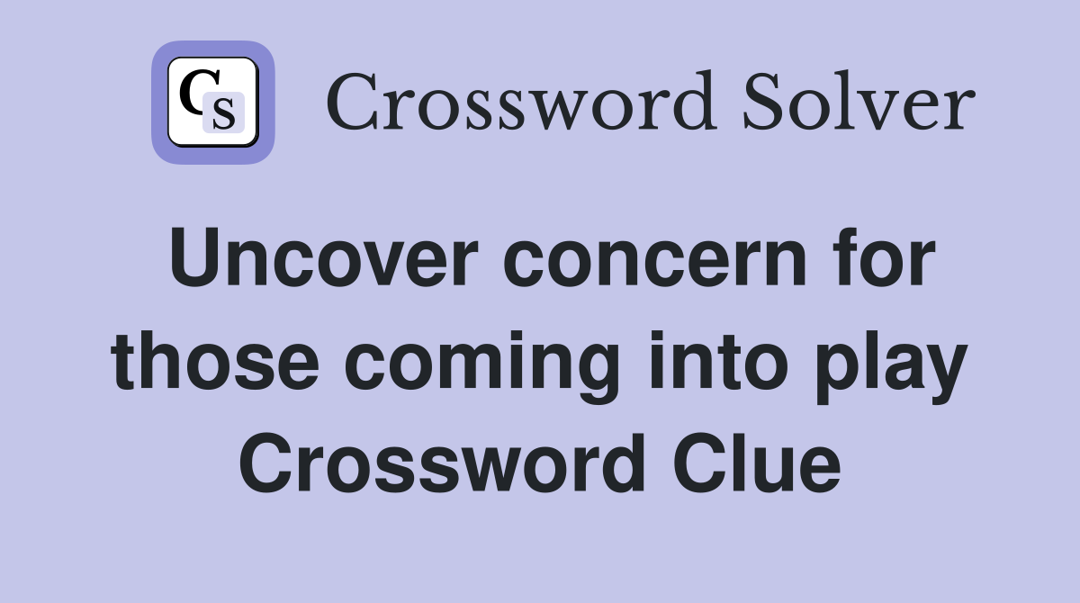Uncover concern for those coming into play Crossword Clue