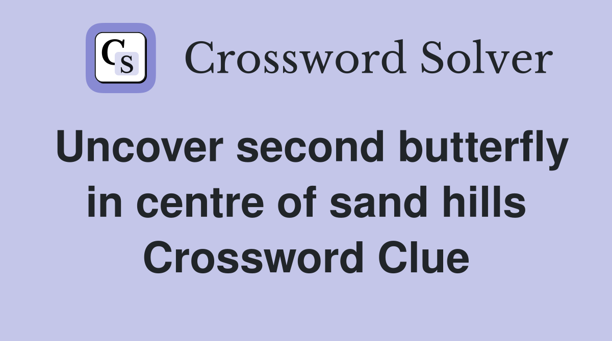 Uncover second butterfly in centre of sand hills Crossword Clue