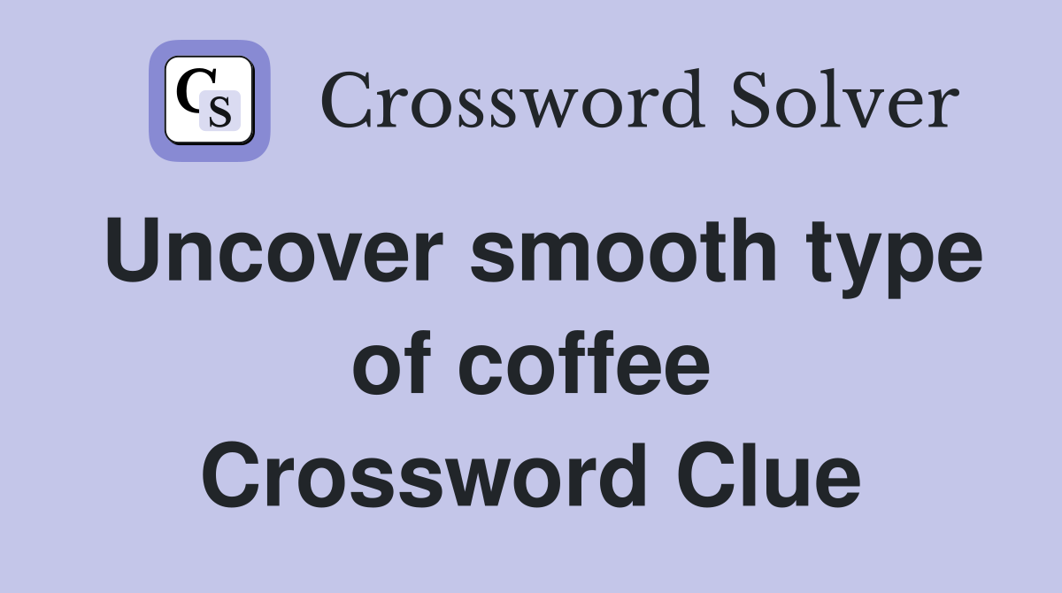 Uncover smooth type of coffee Crossword Clue