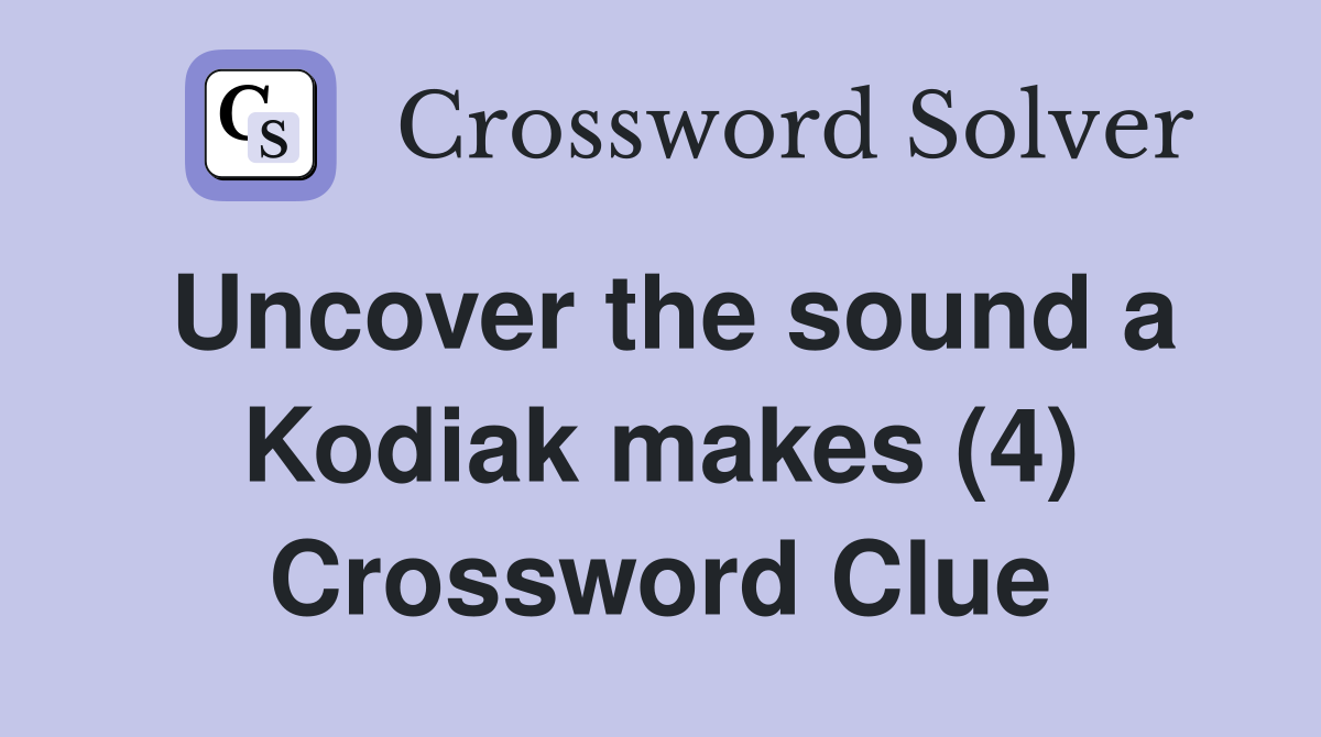 Uncover the sound a Kodiak makes (4) Crossword Clue