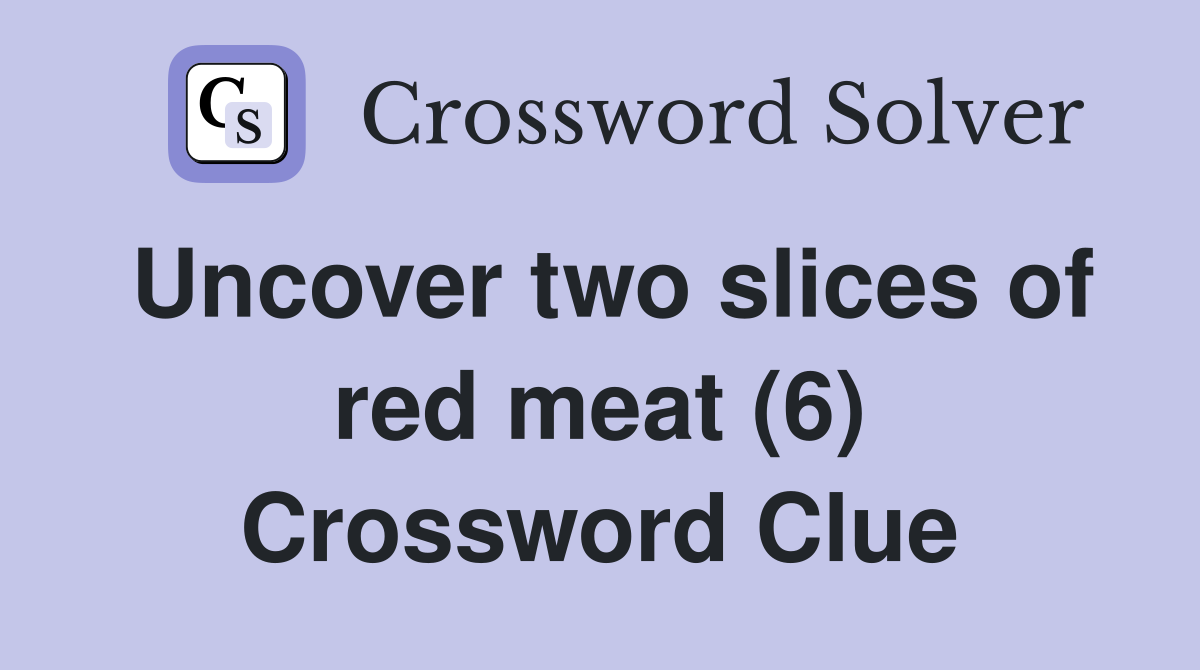 Uncover two slices of red meat (6) Crossword Clue