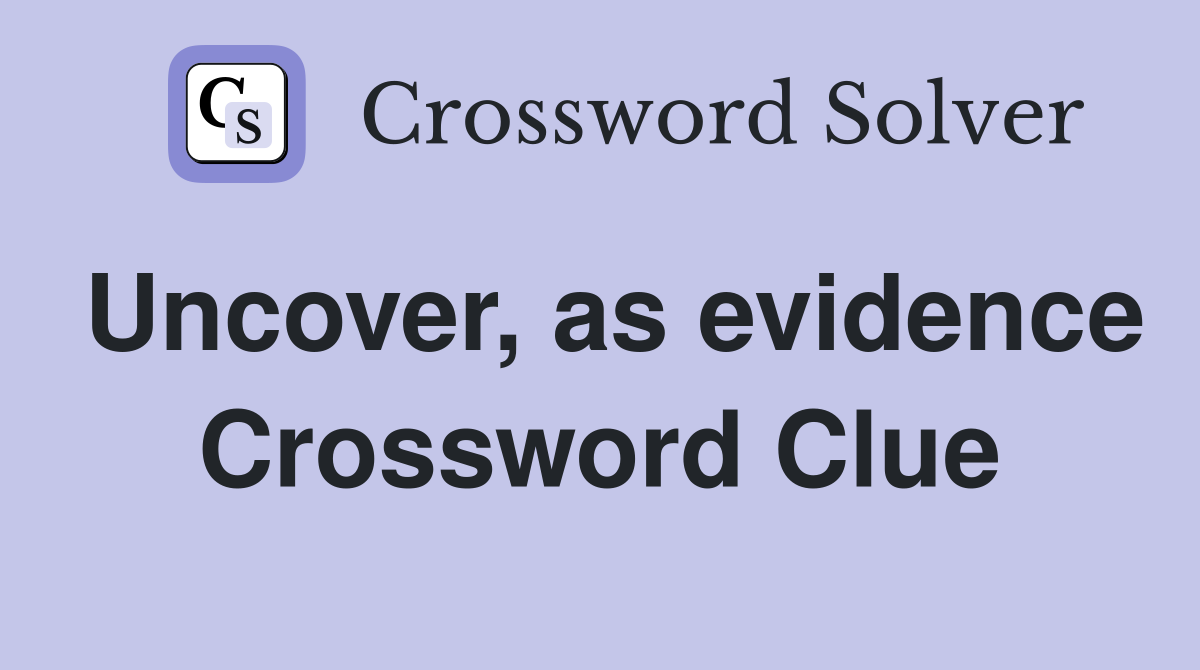 Uncover, as evidence Crossword Clue