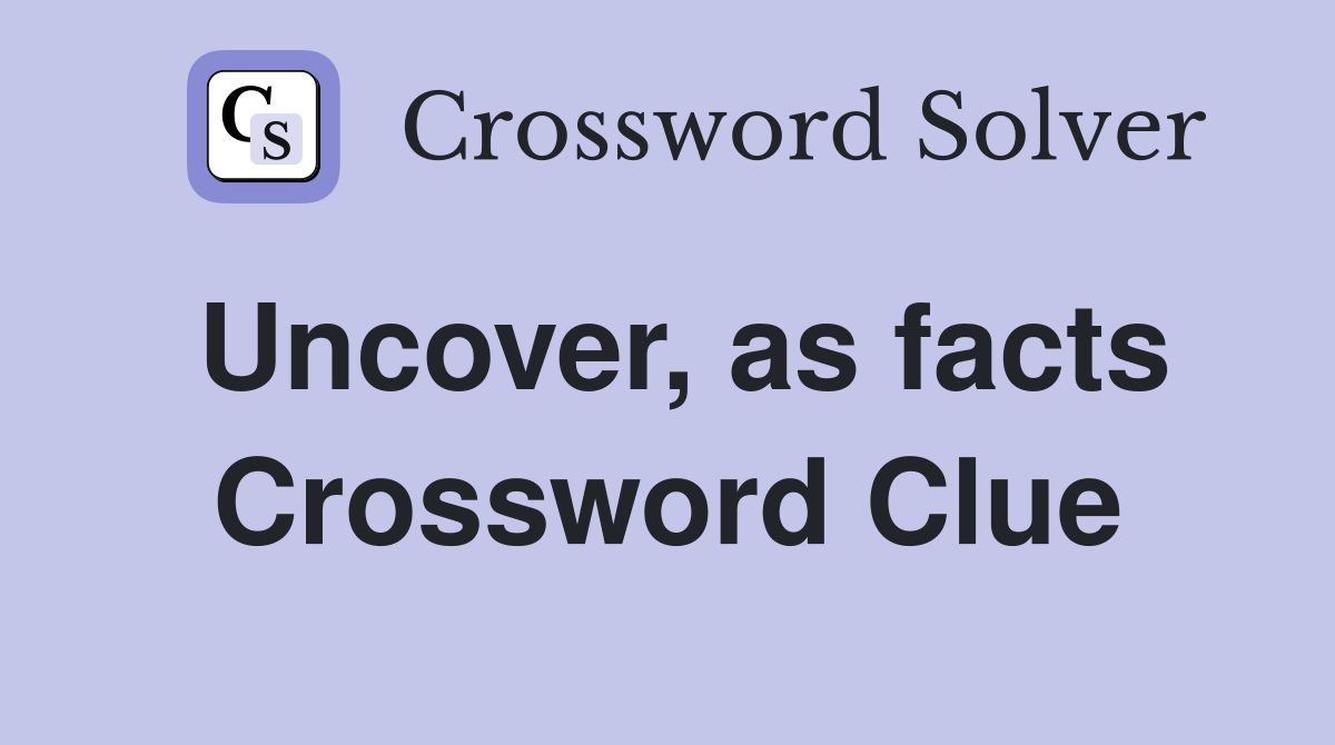 Uncover, as facts Crossword Clue