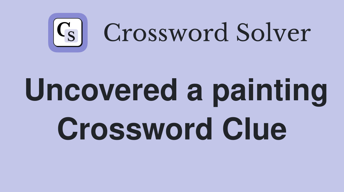 Uncovered a painting Crossword Clue