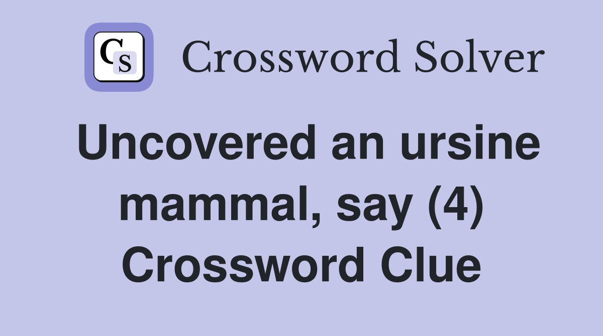 Uncovered an ursine mammal, say (4) Crossword Clue