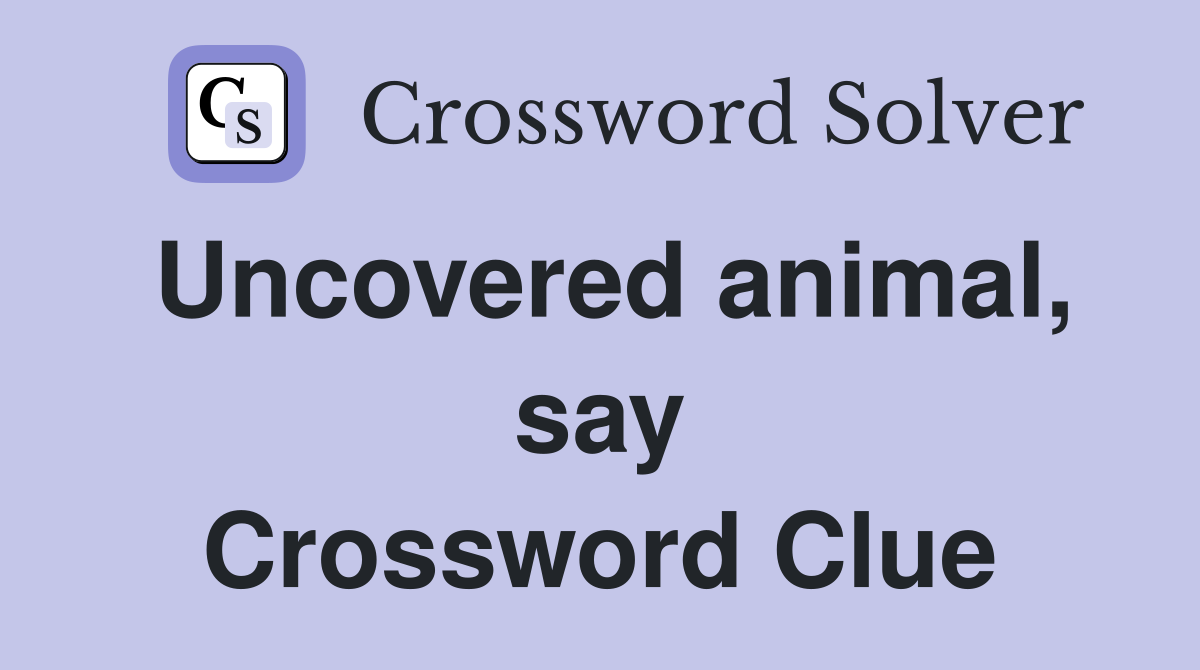 Uncovered animal, say Crossword Clue
