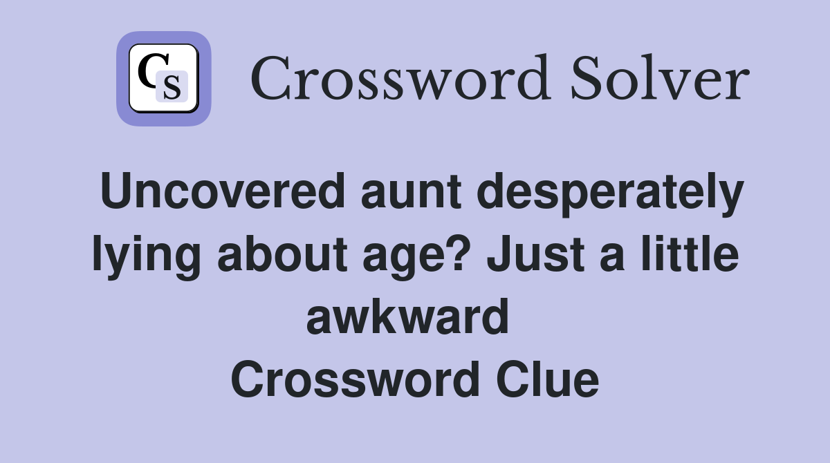 Uncovered aunt desperately lying about age? Just a little awkward  Crossword Clue