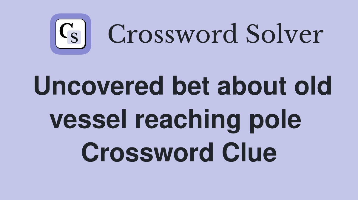 Uncovered bet about old vessel reaching pole  Crossword Clue