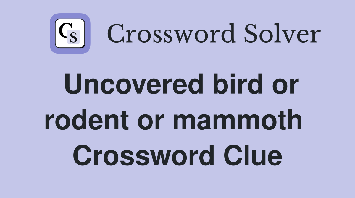 Uncovered bird or rodent or mammoth  Crossword Clue
