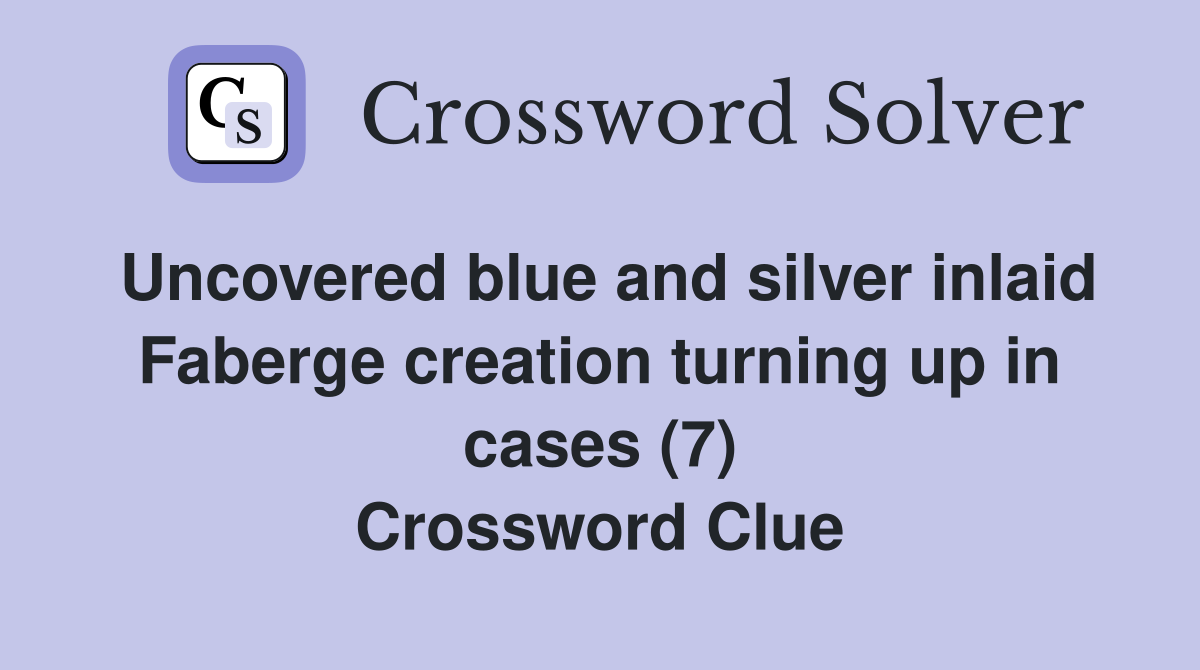 Uncovered blue and silver inlaid Faberge creation turning up in cases (7) Crossword Clue