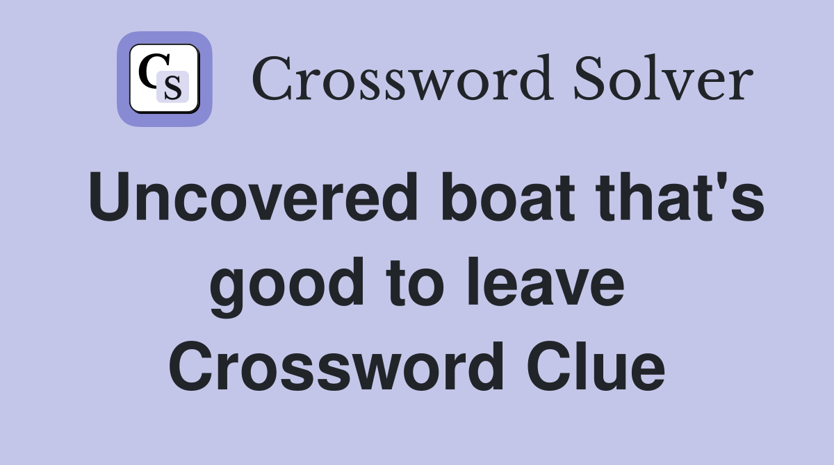 Uncovered boat that's good to leave Crossword Clue