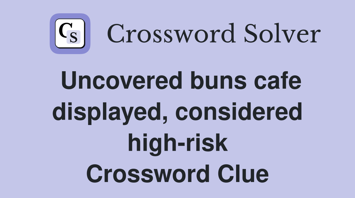 Uncovered buns cafe displayed, considered high-risk Crossword Clue
