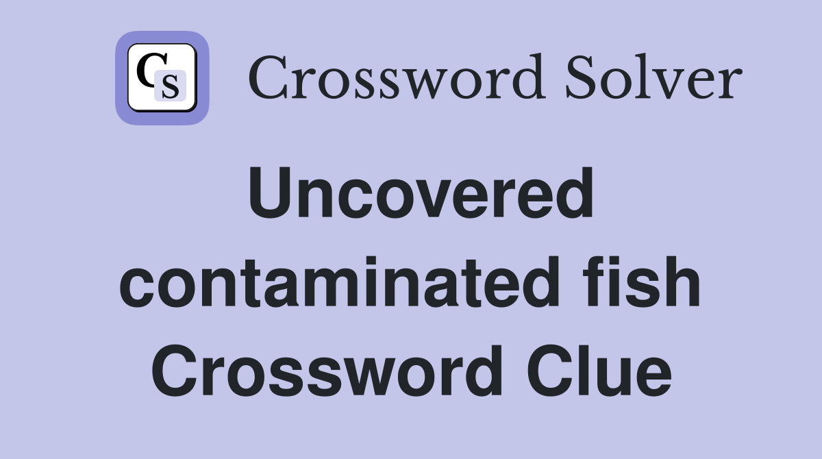 Uncovered contaminated fish Crossword Clue